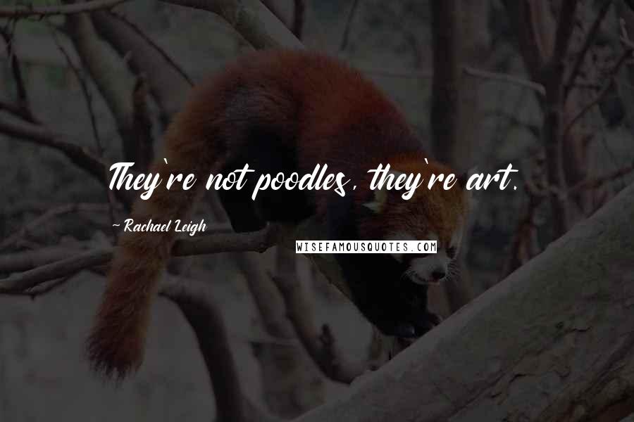 Rachael Leigh Quotes: They're not poodles, they're art.