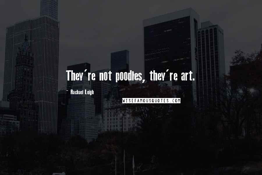 Rachael Leigh Quotes: They're not poodles, they're art.