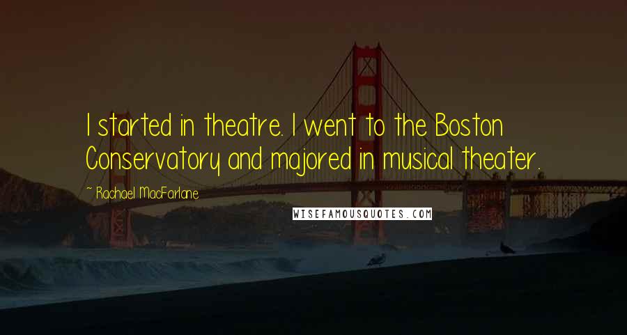 Rachael MacFarlane Quotes: I started in theatre. I went to the Boston Conservatory and majored in musical theater.