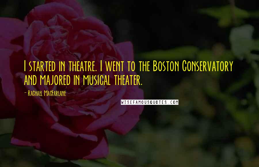 Rachael MacFarlane Quotes: I started in theatre. I went to the Boston Conservatory and majored in musical theater.