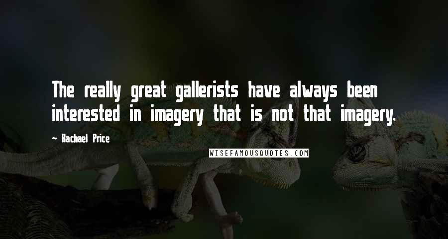 Rachael Price Quotes: The really great gallerists have always been interested in imagery that is not that imagery.