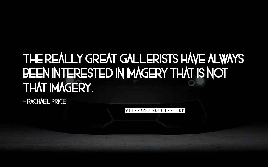 Rachael Price Quotes: The really great gallerists have always been interested in imagery that is not that imagery.