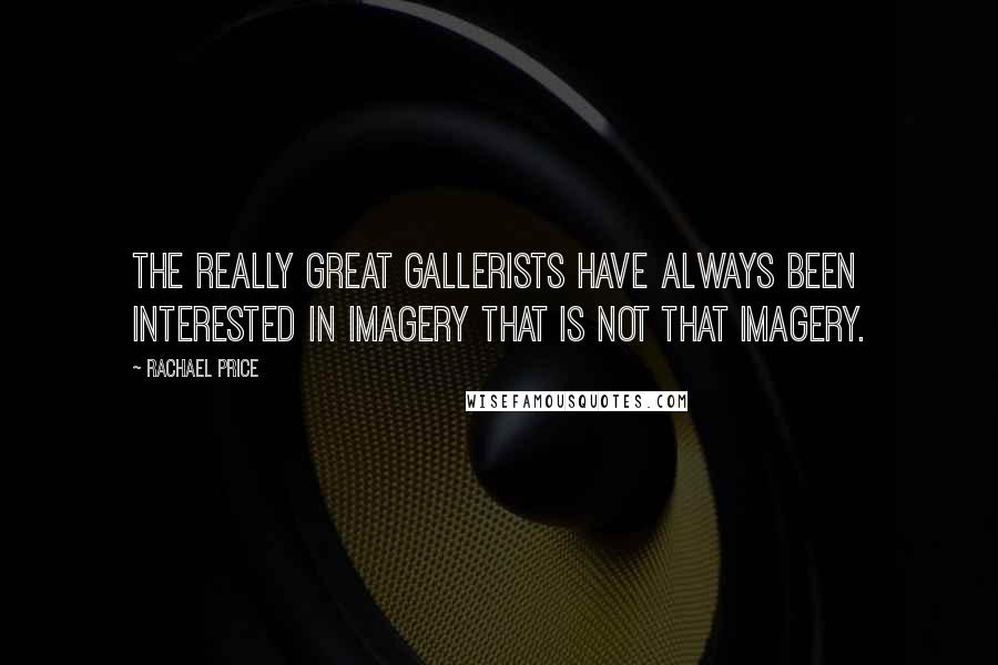 Rachael Price Quotes: The really great gallerists have always been interested in imagery that is not that imagery.