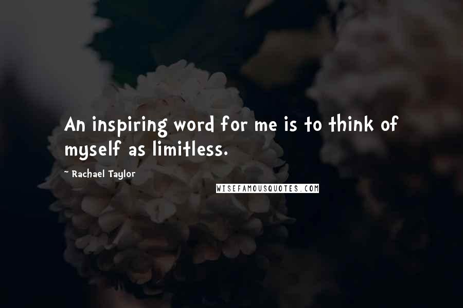 Rachael Taylor Quotes: An inspiring word for me is to think of myself as limitless.