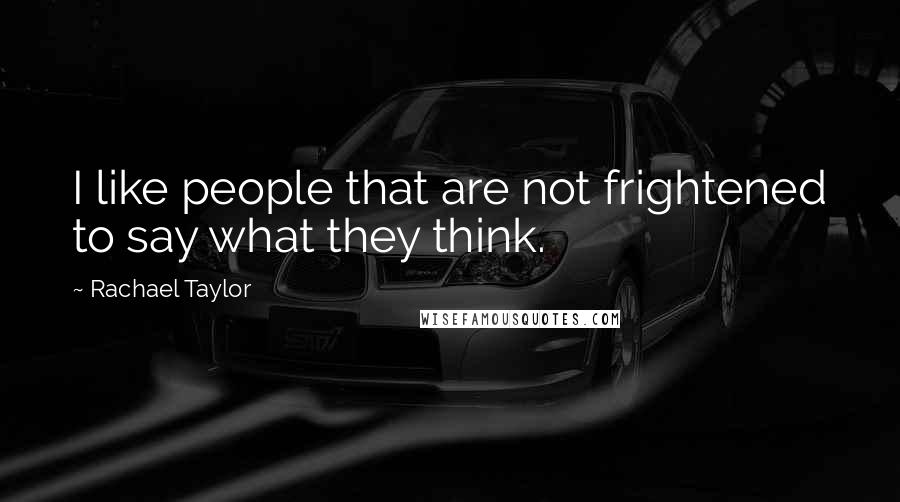 Rachael Taylor Quotes: I like people that are not frightened to say what they think.