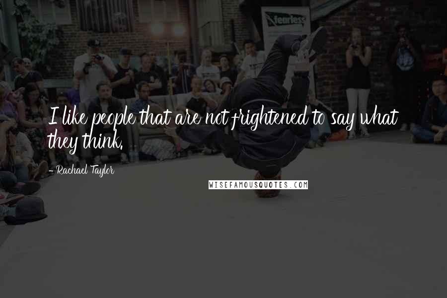Rachael Taylor Quotes: I like people that are not frightened to say what they think.