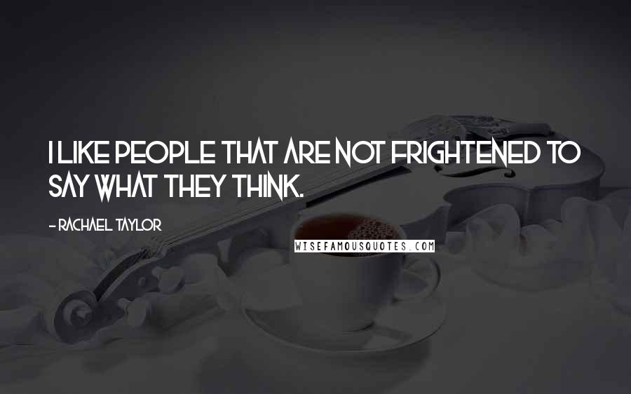 Rachael Taylor Quotes: I like people that are not frightened to say what they think.