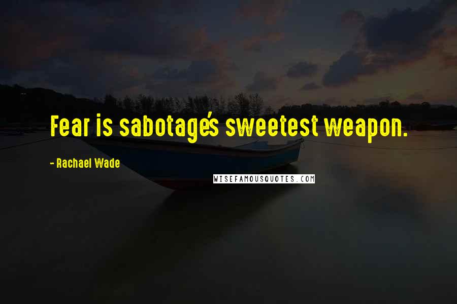 Rachael Wade Quotes: Fear is sabotage's sweetest weapon.