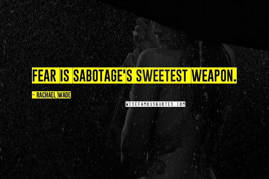 Rachael Wade Quotes: Fear is sabotage's sweetest weapon.