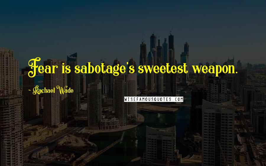 Rachael Wade Quotes: Fear is sabotage's sweetest weapon.