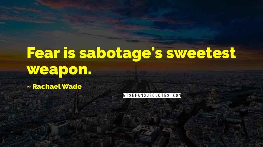 Rachael Wade Quotes: Fear is sabotage's sweetest weapon.