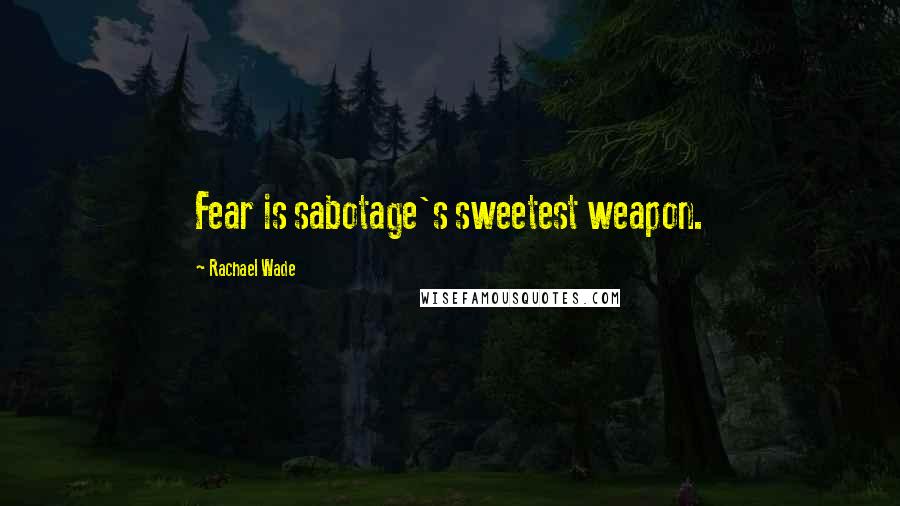 Rachael Wade Quotes: Fear is sabotage's sweetest weapon.
