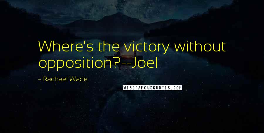 Rachael Wade Quotes: Where's the victory without opposition?--Joel