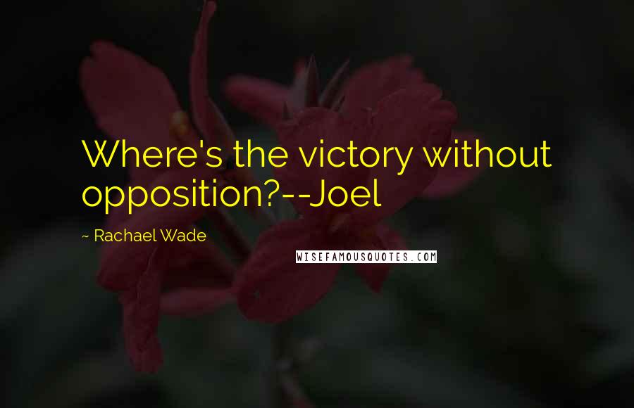 Rachael Wade Quotes: Where's the victory without opposition?--Joel