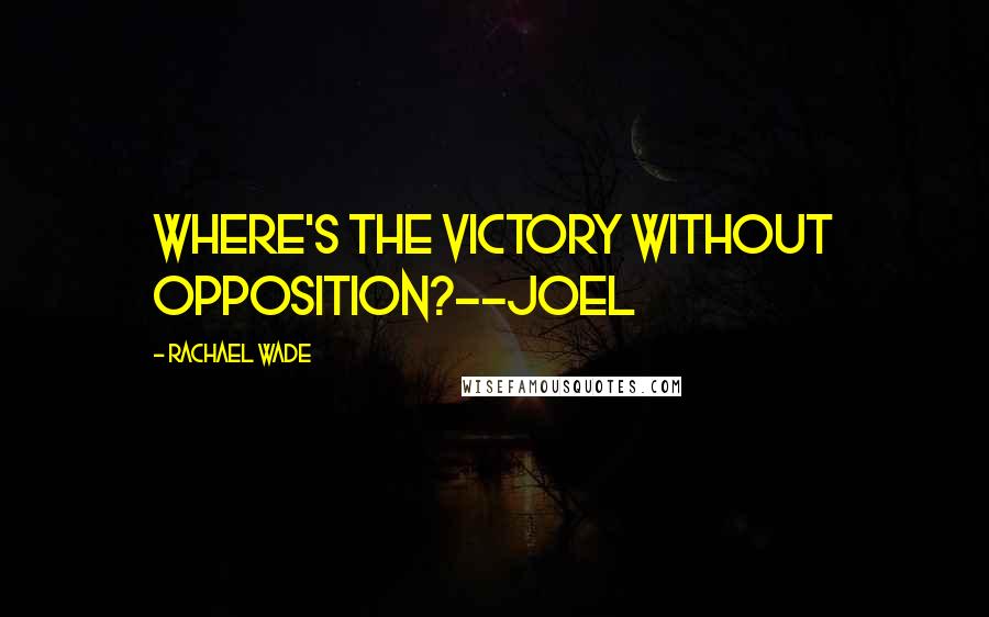 Rachael Wade Quotes: Where's the victory without opposition?--Joel