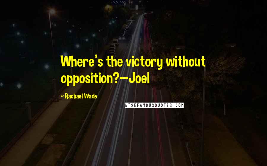 Rachael Wade Quotes: Where's the victory without opposition?--Joel