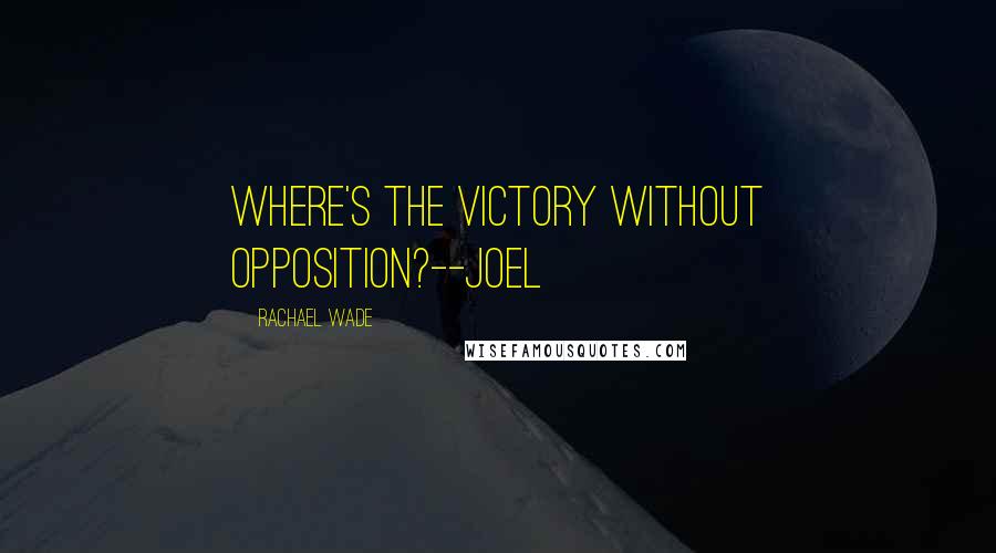 Rachael Wade Quotes: Where's the victory without opposition?--Joel
