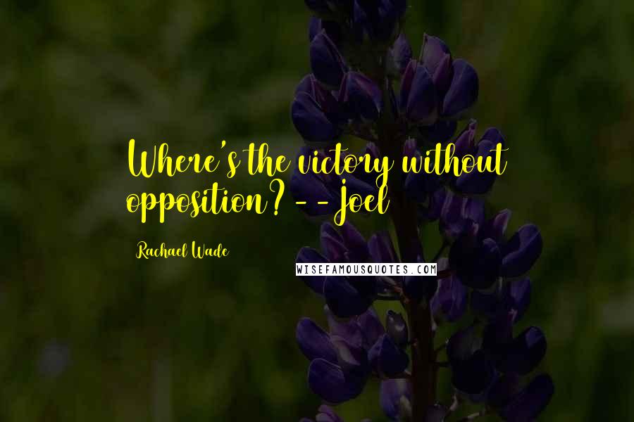 Rachael Wade Quotes: Where's the victory without opposition?--Joel