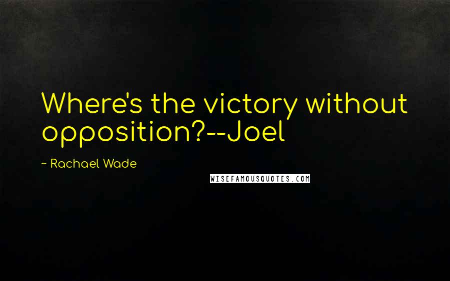 Rachael Wade Quotes: Where's the victory without opposition?--Joel