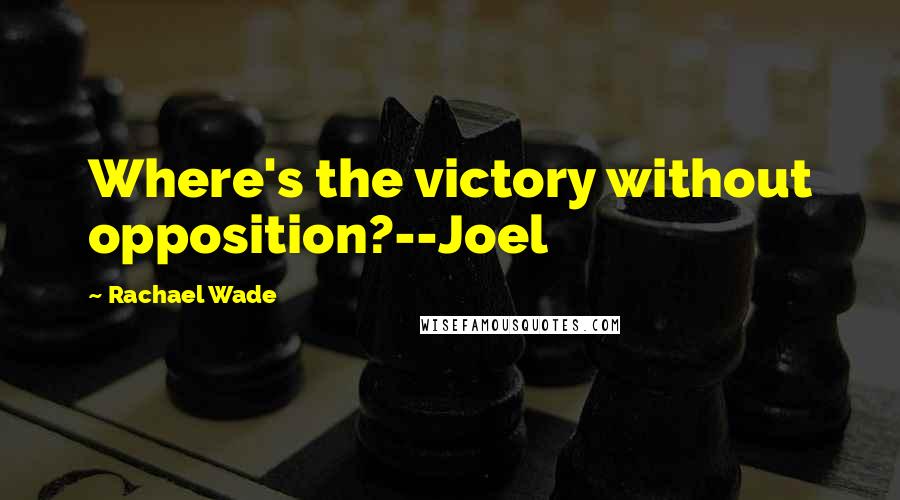 Rachael Wade Quotes: Where's the victory without opposition?--Joel