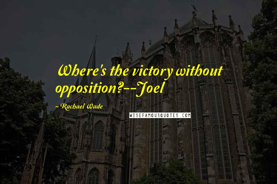 Rachael Wade Quotes: Where's the victory without opposition?--Joel