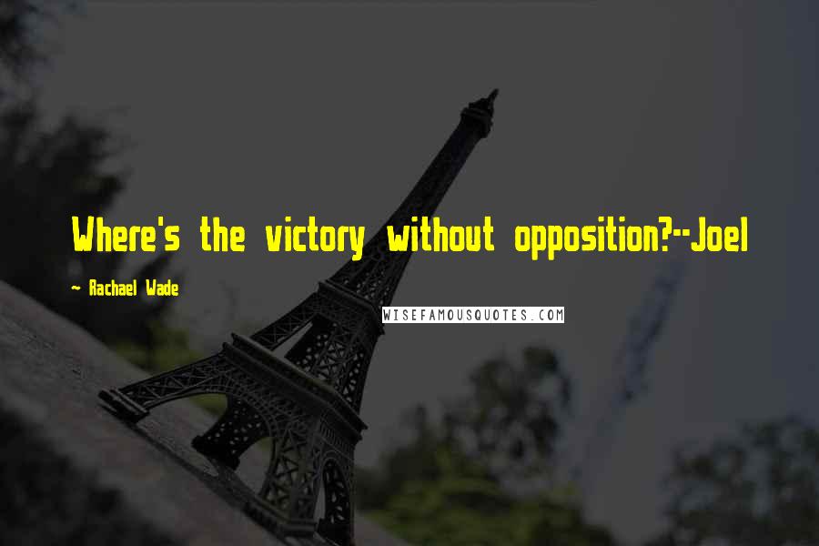Rachael Wade Quotes: Where's the victory without opposition?--Joel