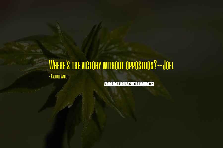 Rachael Wade Quotes: Where's the victory without opposition?--Joel