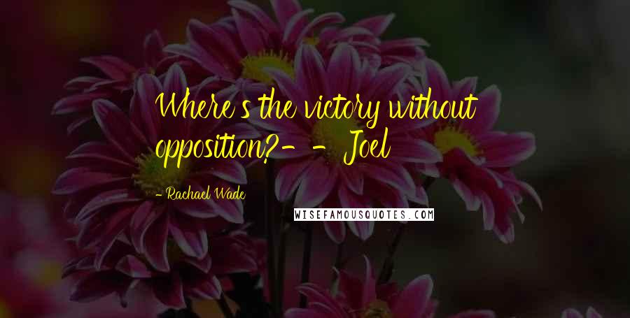 Rachael Wade Quotes: Where's the victory without opposition?--Joel