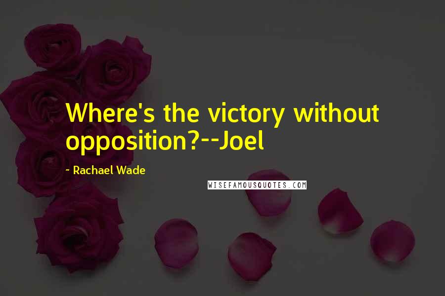 Rachael Wade Quotes: Where's the victory without opposition?--Joel