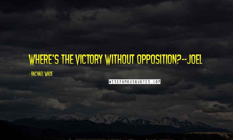 Rachael Wade Quotes: Where's the victory without opposition?--Joel