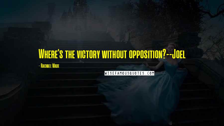 Rachael Wade Quotes: Where's the victory without opposition?--Joel