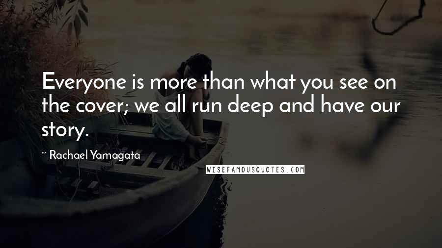 Rachael Yamagata Quotes: Everyone is more than what you see on the cover; we all run deep and have our story.