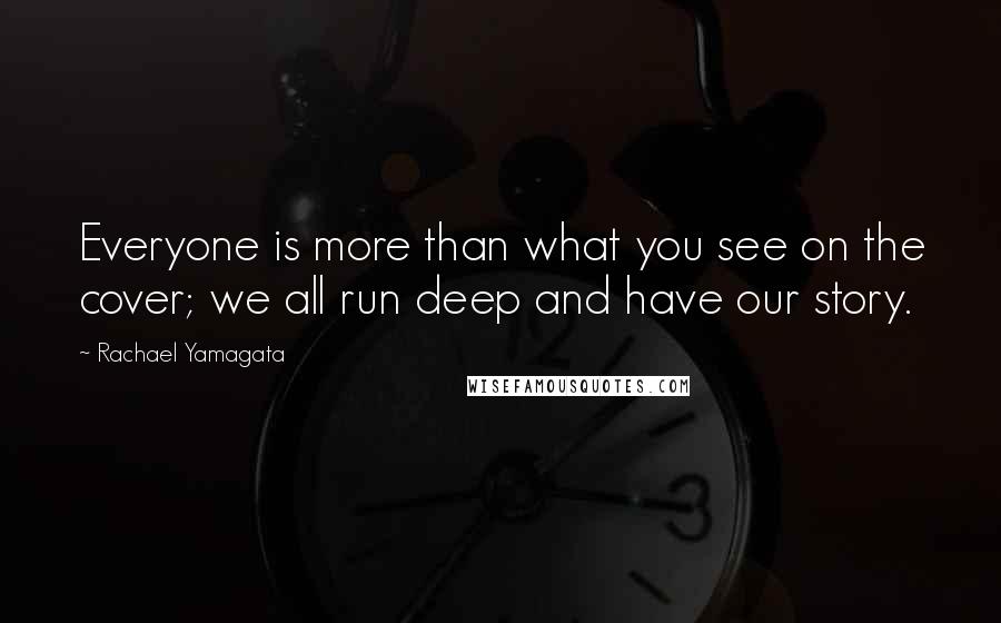 Rachael Yamagata Quotes: Everyone is more than what you see on the cover; we all run deep and have our story.