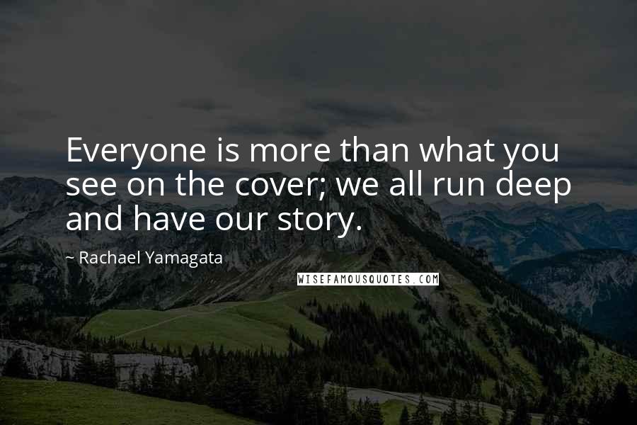 Rachael Yamagata Quotes: Everyone is more than what you see on the cover; we all run deep and have our story.