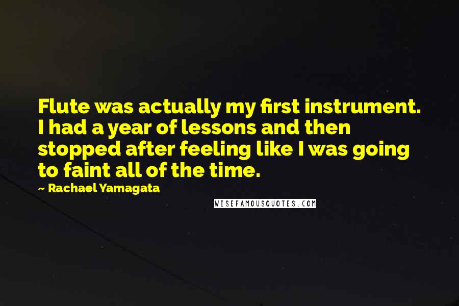 Rachael Yamagata Quotes: Flute was actually my first instrument. I had a year of lessons and then stopped after feeling like I was going to faint all of the time.