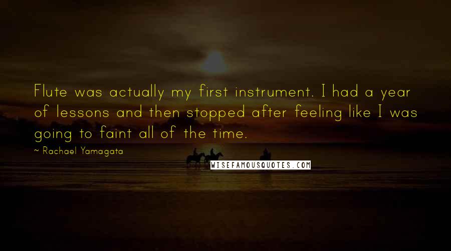 Rachael Yamagata Quotes: Flute was actually my first instrument. I had a year of lessons and then stopped after feeling like I was going to faint all of the time.