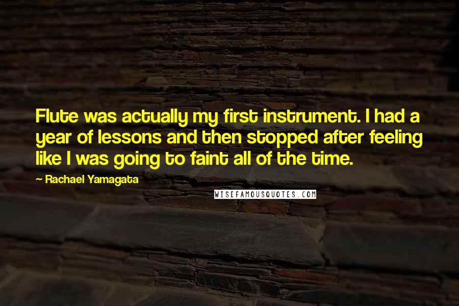 Rachael Yamagata Quotes: Flute was actually my first instrument. I had a year of lessons and then stopped after feeling like I was going to faint all of the time.