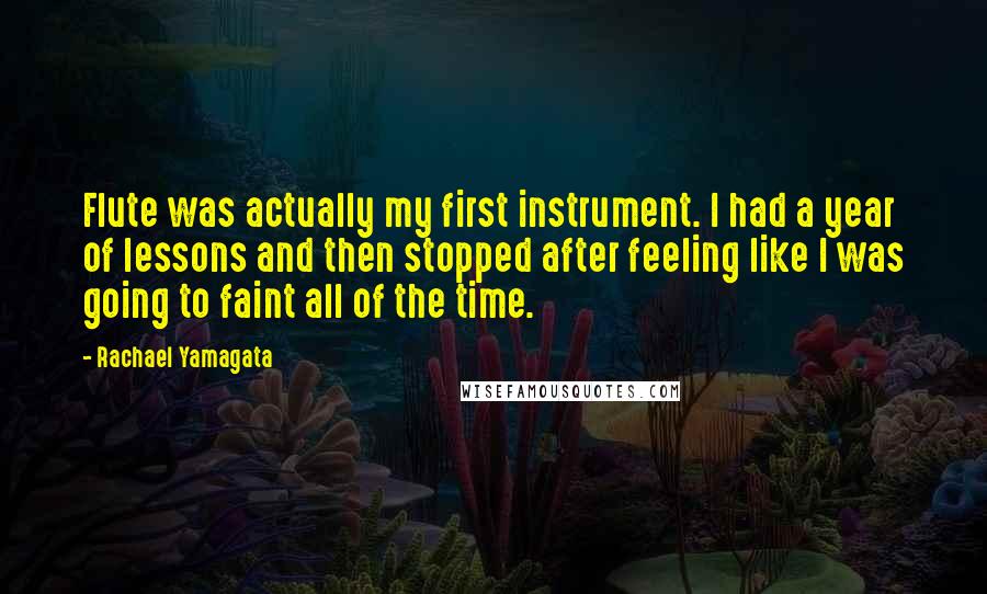 Rachael Yamagata Quotes: Flute was actually my first instrument. I had a year of lessons and then stopped after feeling like I was going to faint all of the time.