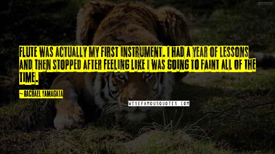 Rachael Yamagata Quotes: Flute was actually my first instrument. I had a year of lessons and then stopped after feeling like I was going to faint all of the time.