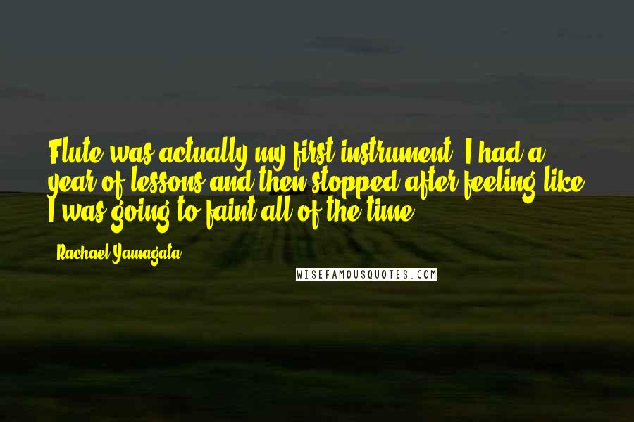 Rachael Yamagata Quotes: Flute was actually my first instrument. I had a year of lessons and then stopped after feeling like I was going to faint all of the time.