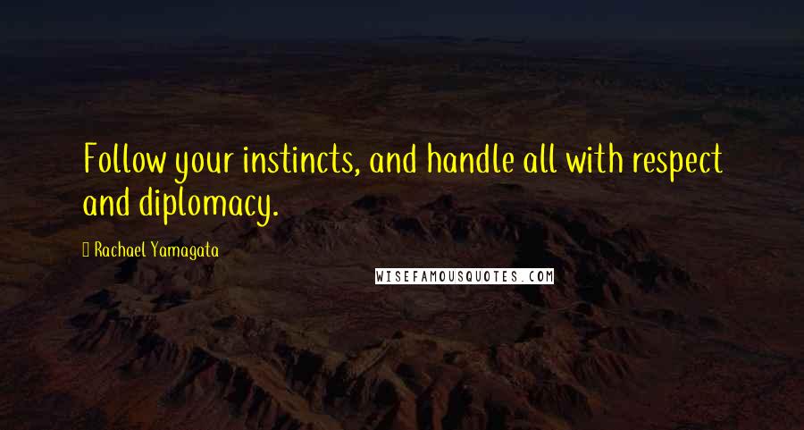 Rachael Yamagata Quotes: Follow your instincts, and handle all with respect and diplomacy.