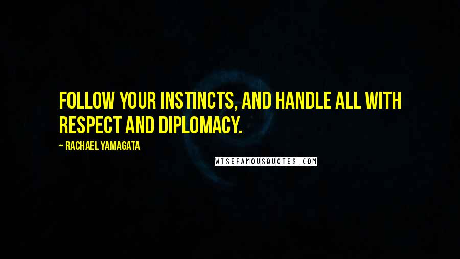 Rachael Yamagata Quotes: Follow your instincts, and handle all with respect and diplomacy.
