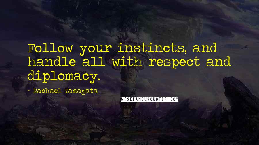 Rachael Yamagata Quotes: Follow your instincts, and handle all with respect and diplomacy.