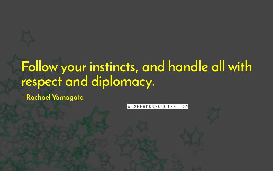 Rachael Yamagata Quotes: Follow your instincts, and handle all with respect and diplomacy.