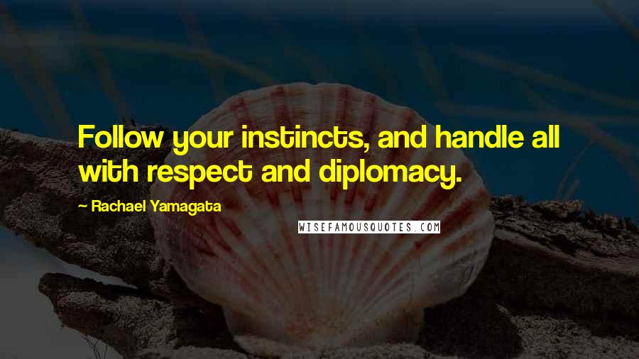 Rachael Yamagata Quotes: Follow your instincts, and handle all with respect and diplomacy.