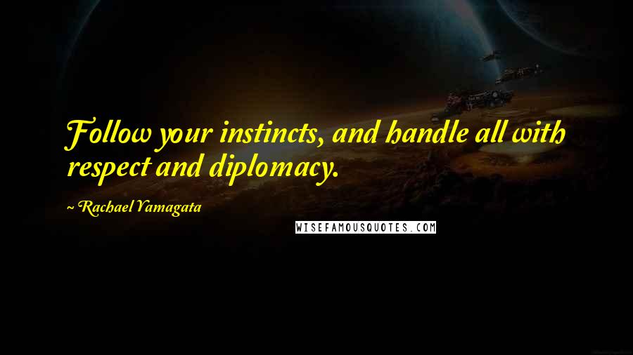 Rachael Yamagata Quotes: Follow your instincts, and handle all with respect and diplomacy.