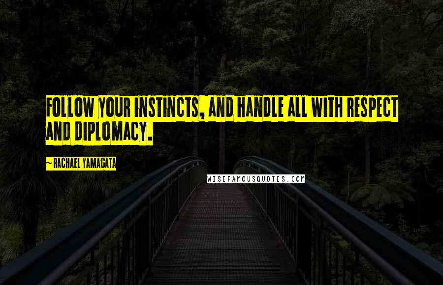 Rachael Yamagata Quotes: Follow your instincts, and handle all with respect and diplomacy.