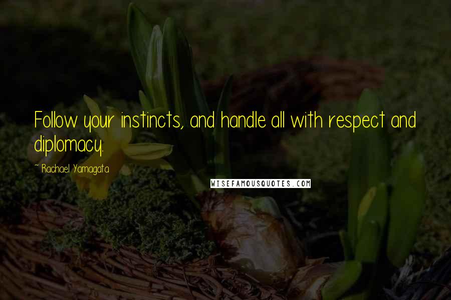 Rachael Yamagata Quotes: Follow your instincts, and handle all with respect and diplomacy.