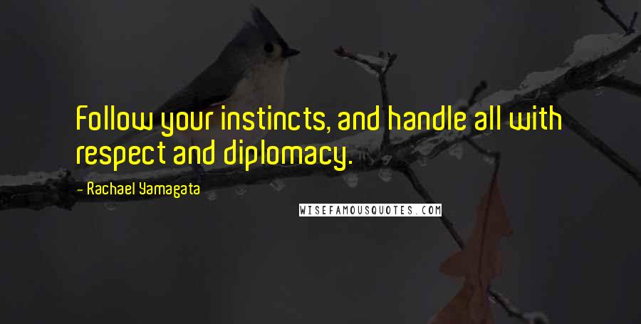 Rachael Yamagata Quotes: Follow your instincts, and handle all with respect and diplomacy.