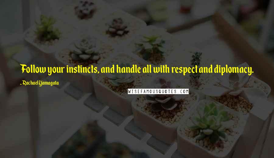 Rachael Yamagata Quotes: Follow your instincts, and handle all with respect and diplomacy.